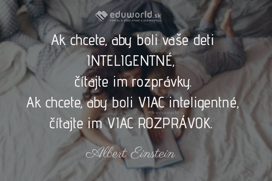 Ak chcete, aby boli vaše deti INTELIGENTNÉ, čítajte im rozprávky. Ak chcete, aby boli VIAC inteligentné, čítajte im VIAC ROZPRÁVOK. \n(Albert Einstein)\n