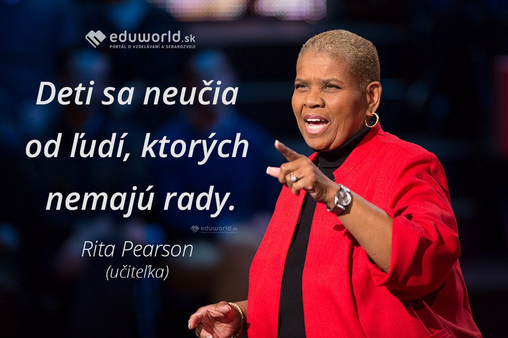 Deti sa neučia od ľudí, ktorých nemajú rady.\n(Rita Pearson - učiteľka)