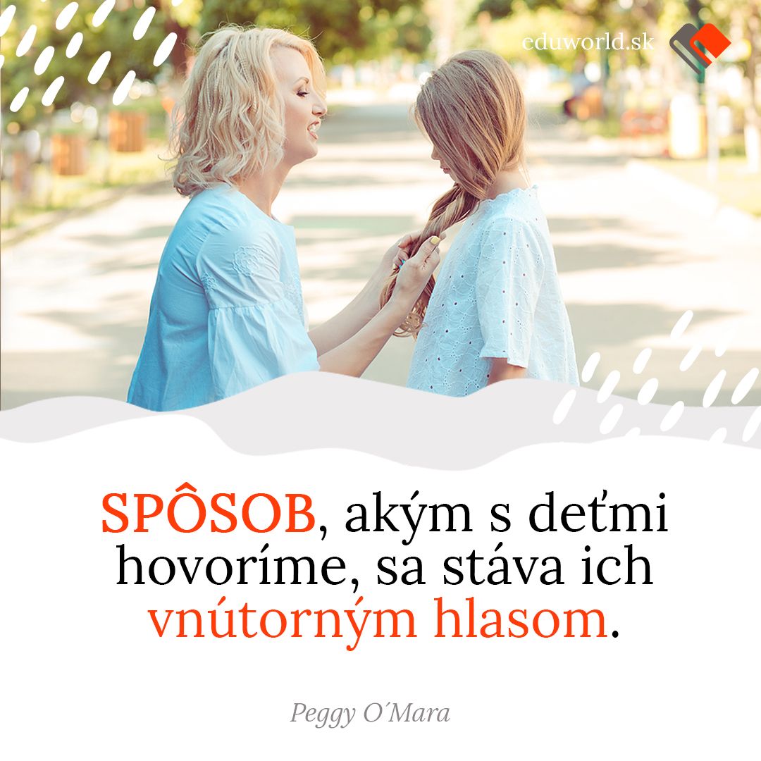 Spôsob, akým s deťmi hovoríme, sa stáva ich vnútorným hlasom. \n- Peggy O´Mara