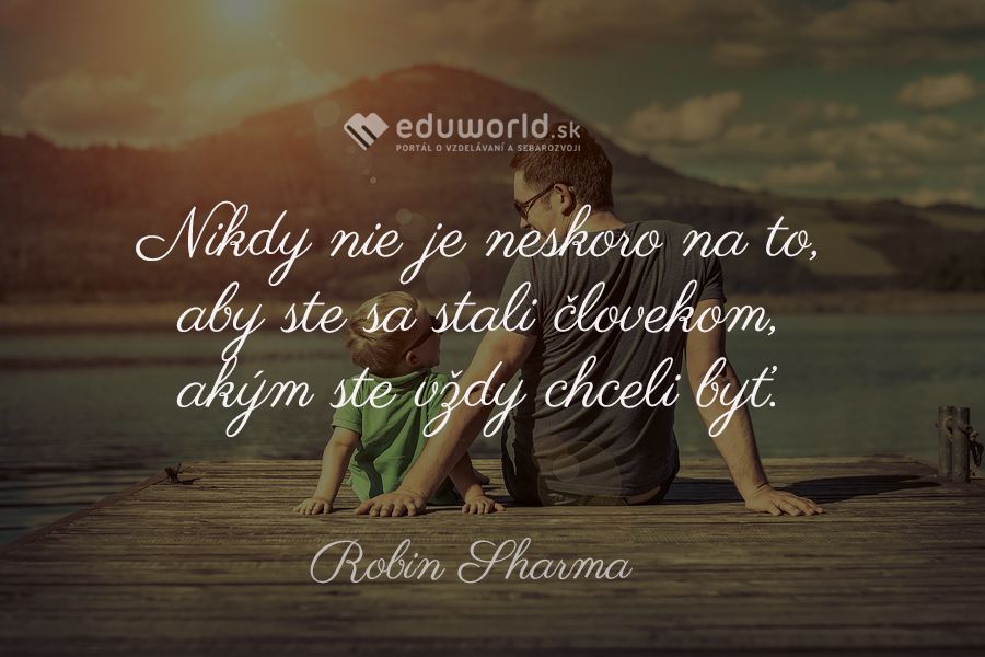 Nikdy nie je neskoro na to, aby ste sa stali človekom, akým ste vždy chceli byť.\n(Robin Sharma)