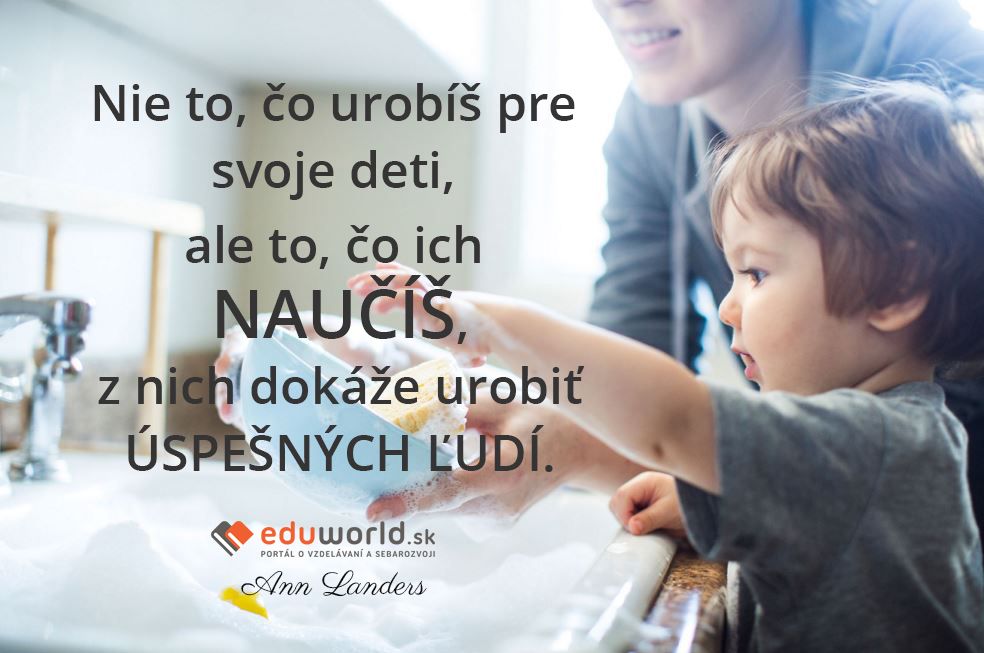 Nie to, čo urobíš pre svoje deti, ale to, čo ich NAUČÍŠ, z nich dokáže urobiť ÚSPEŠNÝCH ĽUDÍ.\n(Ann Landers)