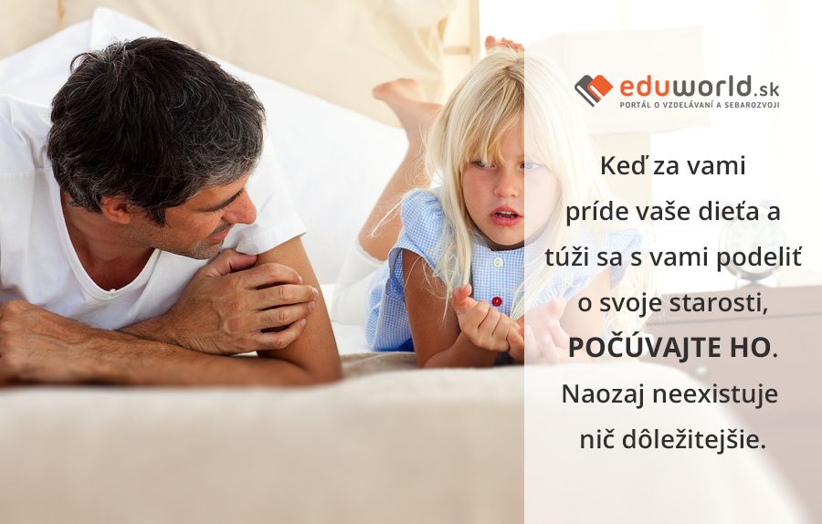 Keď za vami príde vaše dieťa a túži sa s vami podeliť o svoje starosti, POČÚVAJTE HO. Naozaj neexistuje nič dôležitejšie.