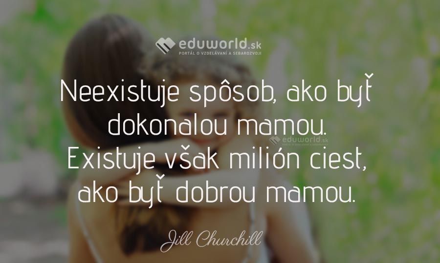 Neexistuje spôsob, ako byť dokonalou mamou. Existuje však milión ciest, ako byť dobrou mamou.\n(Jill Churchill)