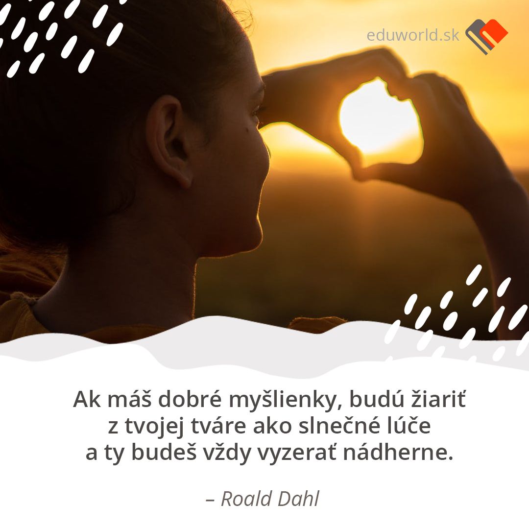 Ak máš dobré myšlienky, budú žiariť z tvojej tváre ako slnečné lúče a ty bude vždy vyzerať nádherne. (Roald Dahl)