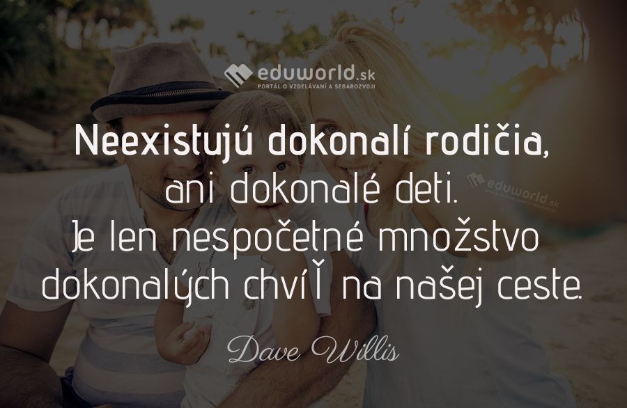 Neexistujú dokonalí rodičia, ani dokonalé deti. Je len nespočetné množstvo dokonalých chvíľ na našej ceste.\n(Dave Willis)