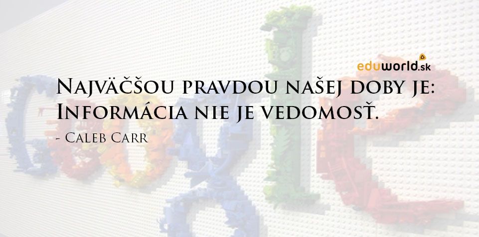 Najväčšou pravdou dnešnej doby je: Informácia nie je vedomosť.
