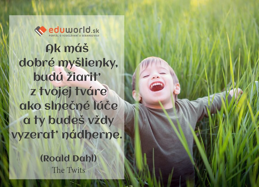 Ak máš dobré myšlienky, budú žiariť z tvojej tváre ako slnečné lúče\na ty budeš vždy vyzerať nádherne. \n(Roald Dahl) The Twits