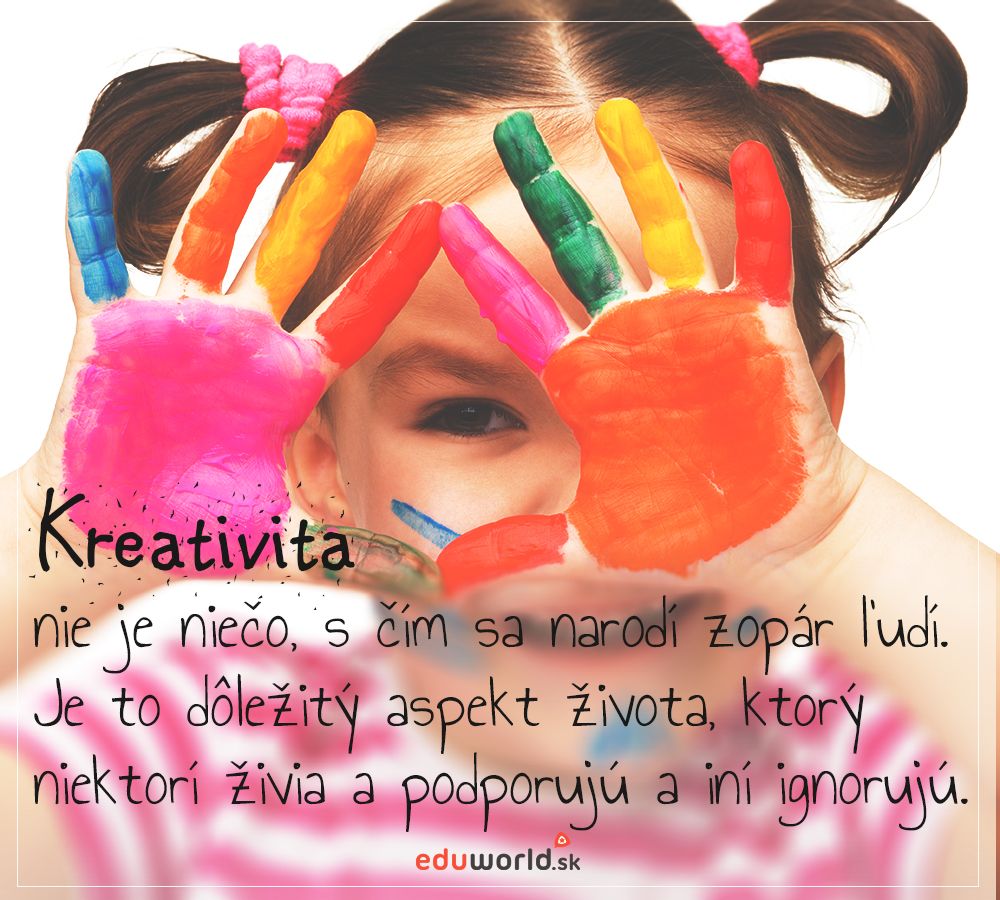 Kreativita nie je niečo, s čím sa narodí zopár ľudí. Je to dôležitý aspekt života, ktorý niektorí živia a podporujú a iní ignorujú.
