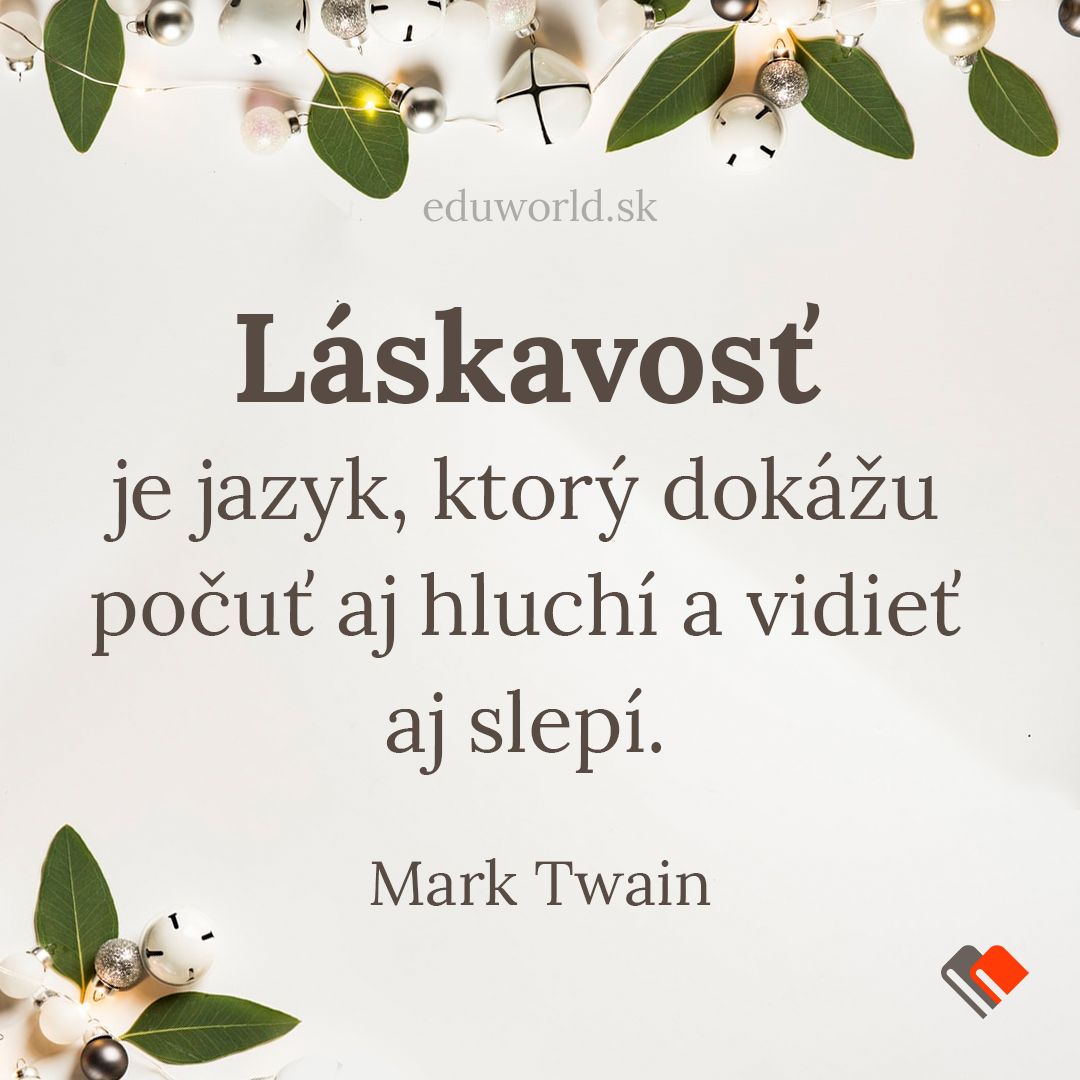 Láskavosť je jazyk, ktorý dokážu počuť aj hluchí a vidieť aj slepí. \n- Mark Twain