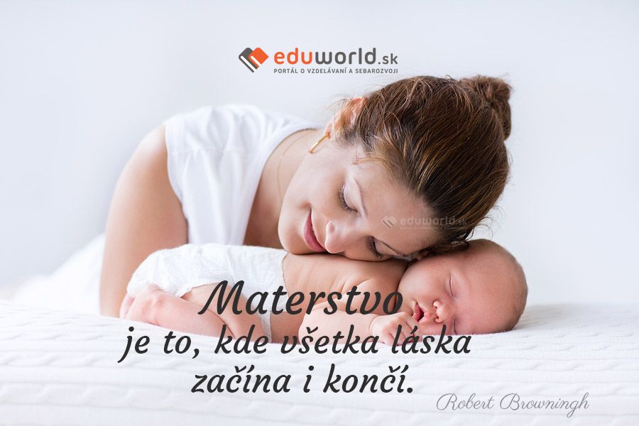 Materstvo je to, kde všetka láska začína i končí.\n(Robert Browningh)
