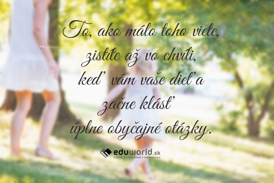 To, ako málo toho viete, zistíte až vo chvíli, keď vám vaše dieťa začne klásť úplne obyčajné otázky.