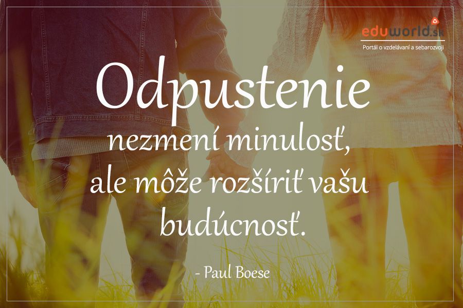 ODPUSTENIE nezmení vašu minulosť, ale môže rozšíriť vašu budúcnosť. (Paul Boese)