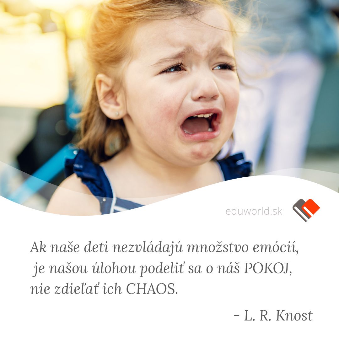 Ak naše deti nezvládajú množstvo emócií, je našou úlohou podeliť sa o náš POKOJ, nie zdieľať ich CHAOS. (L.R.Knost)\n