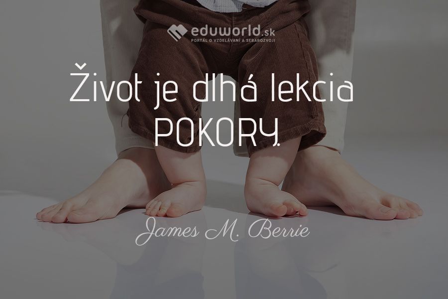 Život je dlhá lekcia POKORY.\n(James M. Berrie )