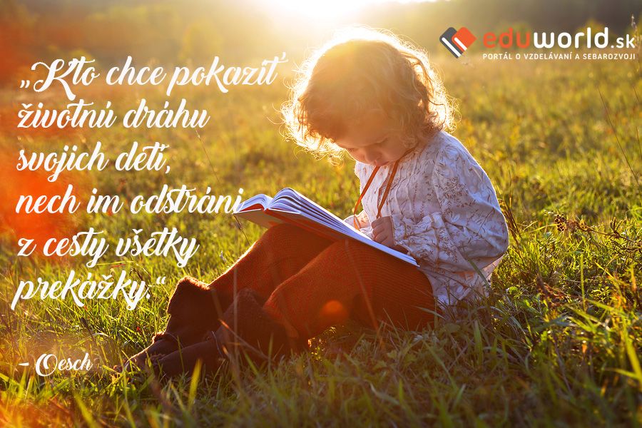 „Kto chce pokaziť životnú dráhu svojich detí, \nnech im odstráni z cesty všetky prekážky“ \n(Oesch)