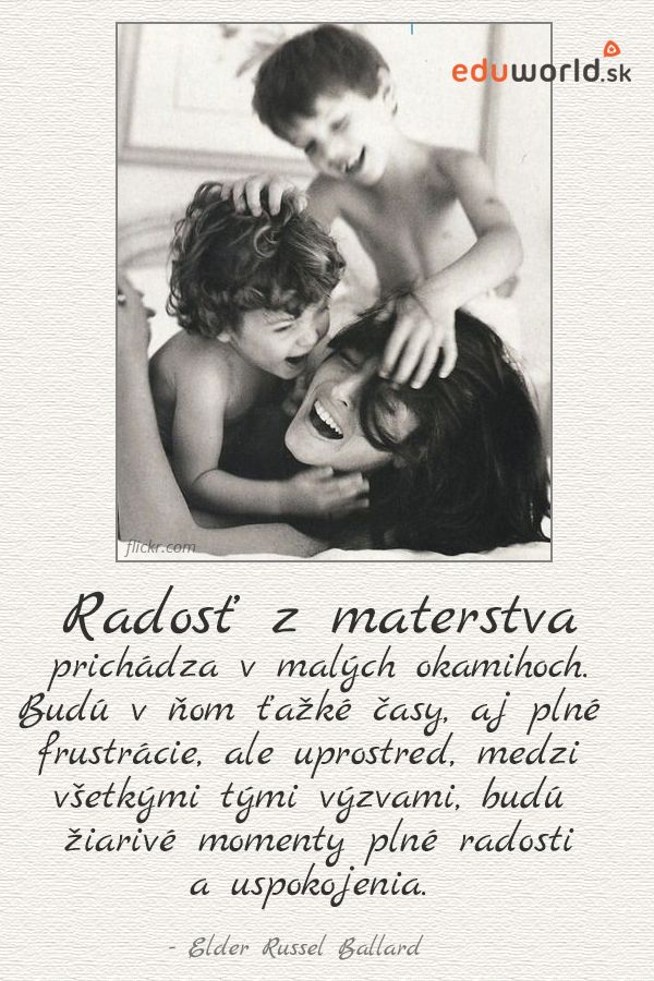 Radosť z materstva prichádza v malých okamihoch. Budú v ňom ťažké časy, aj plné frustrácie, ale uprostred, medzi všetkými tými výzvami, budú žiarivé moment plné radosti a uspokojenia. 