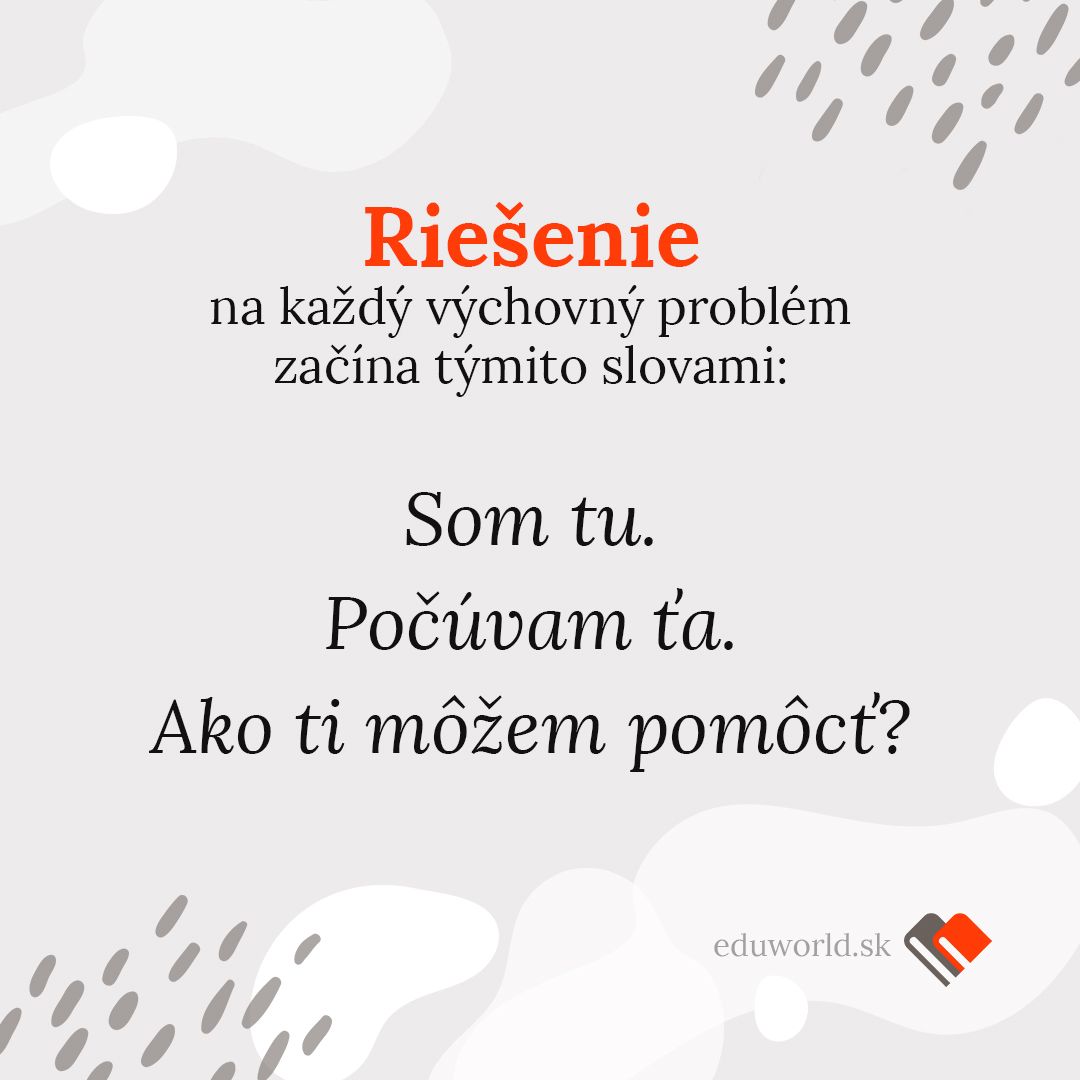 Riešenie na každý výchovný problém začína slovami: Som tu. Počúvam ťa. Ako ti môžem pomôcť?