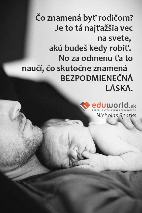 Čo znamená byť rodičom? Je to tá najťažšia vec na svete, akú budeš kedy robiť. No za odmenu ťa to naučí, čo skutočne znamená   \nBEZPODMIENEČNÁ LÁSKA.\n- Nicholas Sparks