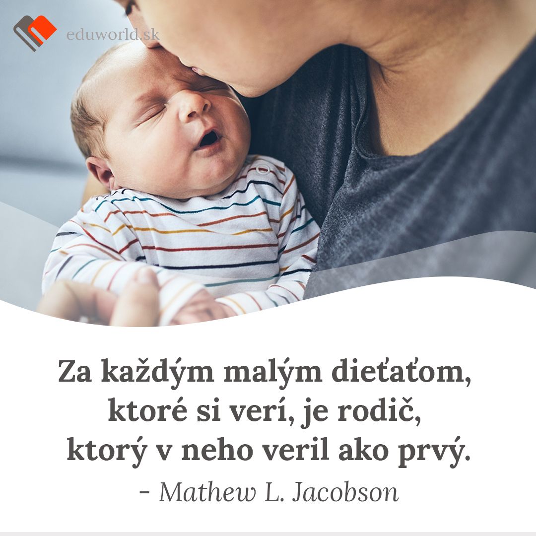 Za každým malým dieťaťom, ktoré si verí je rodič, ktorý v neho veril prvý. \n\n_ Mathew L. Jacobson