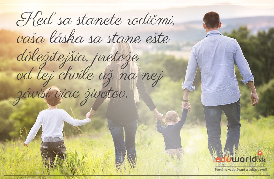 Keď sa stanete rodičmi, vaša láska sa stane ešte dôležitejšia, pretože od tej chvíle na nej závisí viac životov. 