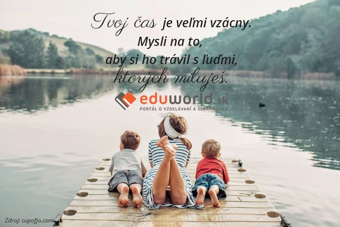 Tvoj čas je veľmi vzácny, mysli na to, aby si ho trávil s ľuďmi, ktorých miluješ.