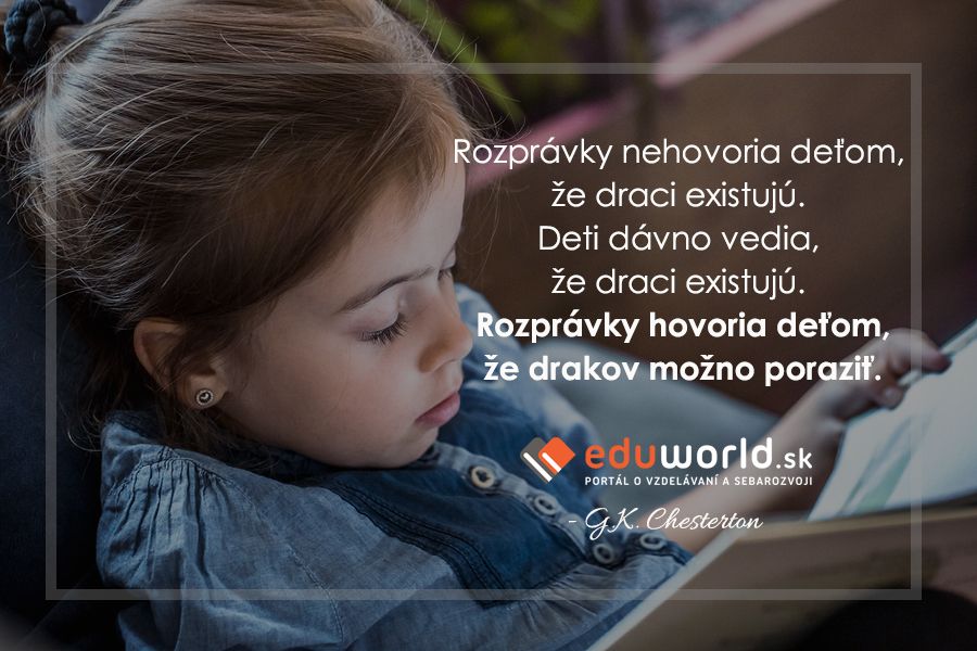 Rozprávky nehovoria deťom, že draci existujú. Deti dávno vedia, že draci existujú. Rozprávky hovoria deťom,že drakov možno poraziť. \n(G.K. Chesterton)