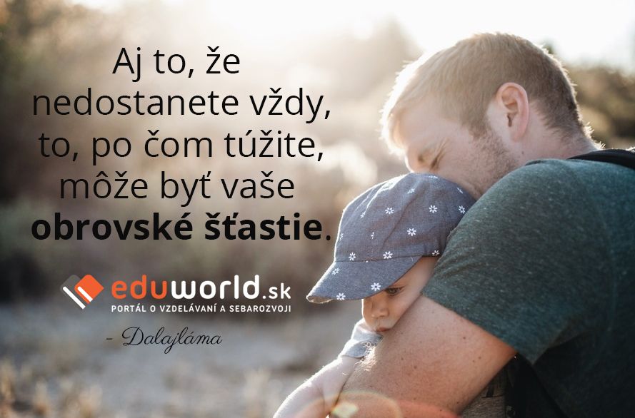 Aj to, že nedostanete vždy, to, po čom túžite, môže byť vaše obrovské šťastie.\n- Dalajláma