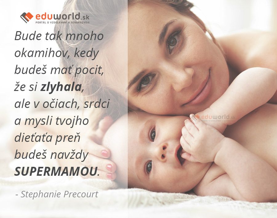 Bude tak mnoho okamihov, kedy budeš mať pocit, že si zlyhala, ale v očiach, srdci a mysli tvojho dieťaťa preň budeš navždy SUPERMAMOU.\n- Stephanie Precourt\n\n