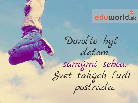 Dovoľte byť deťom samými sebou. Svet takých ľudí postráda. 