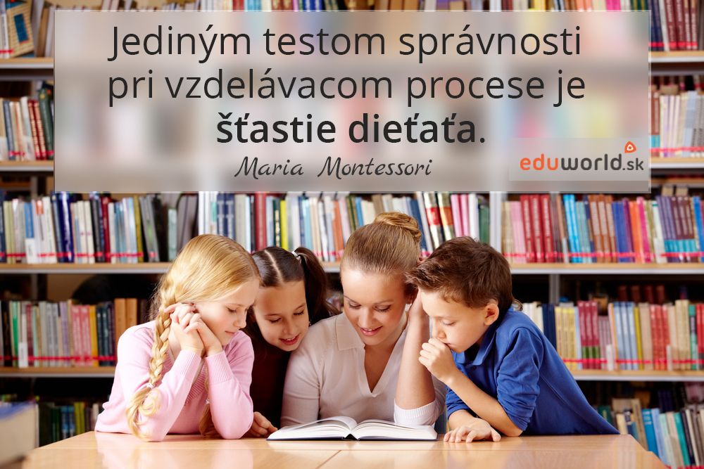 Jediným testom správnosti pri vzdelávacom procese je šťastie dieťaťa.\n- Marie Montessori