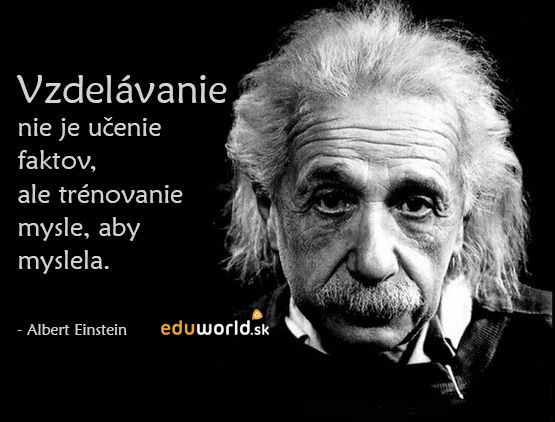 Vzdelávanie nie je učenie faktov, ale trénovanie mysle, aby myslela. \n- Albert Einstein