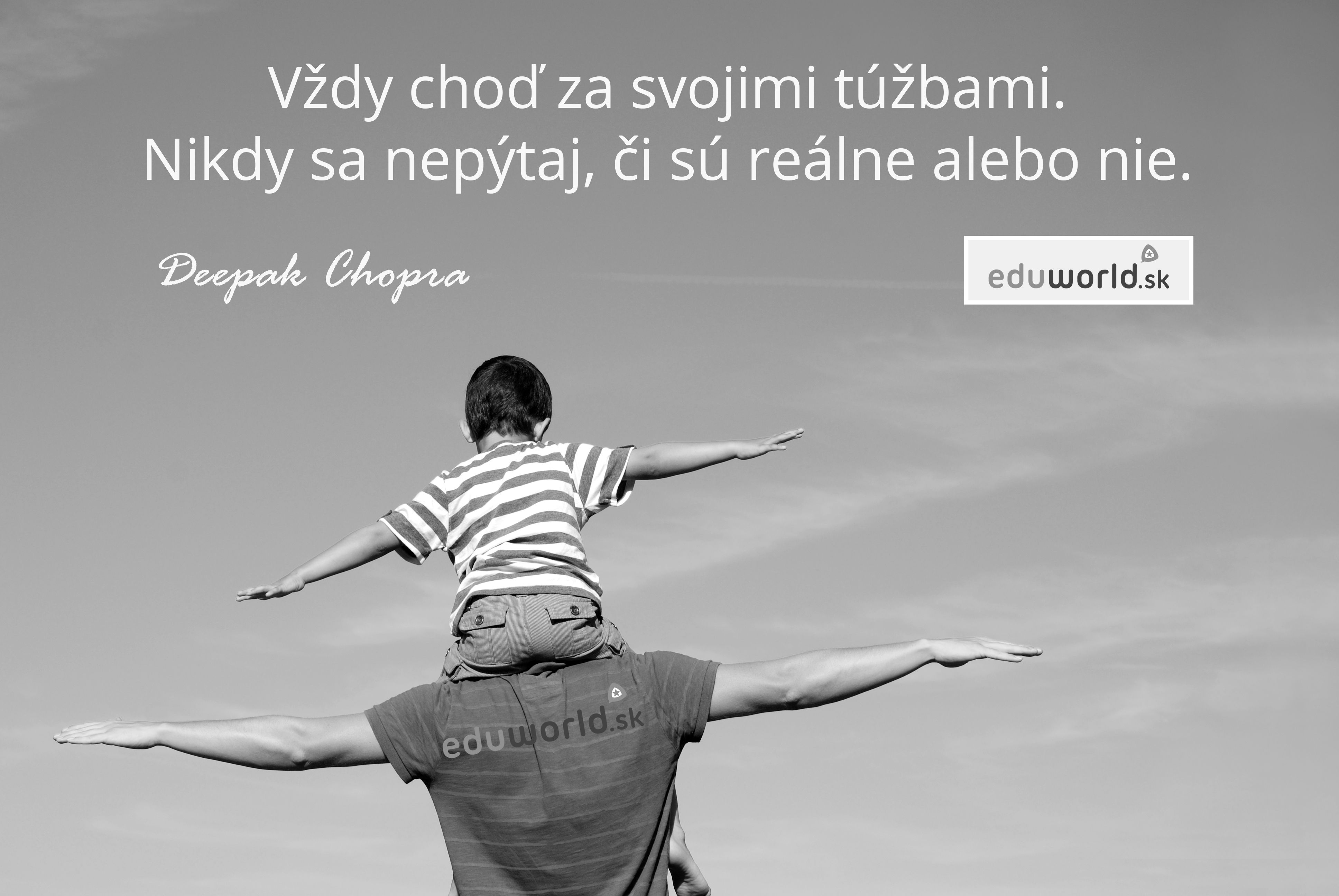 Vždy choď za svojimi túžbami. Nikdy sa nepýtaj, či sú reálne alebo nie. \n- Deepak Chopra