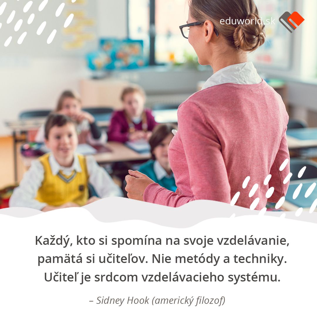 Každý, kto si spomína na svoje vzdelávanie, pamätá si učiteľova. Nie metódy a techniky. Učiteľ je srdcom vzdelávacieho systému. (Sidney Hook, americký filozof)