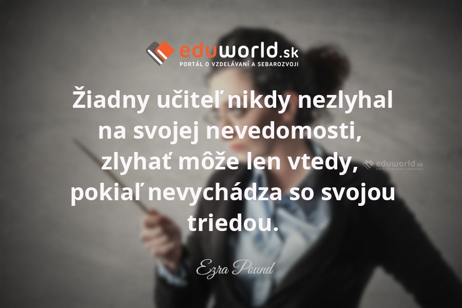 Žiadny učiteľ nikdy nezlyhal na svojej nevedomosti, zlyhať môže len vtedy, pokiaľ nevychádza so svojou triedou.\n(Ezra Pound)