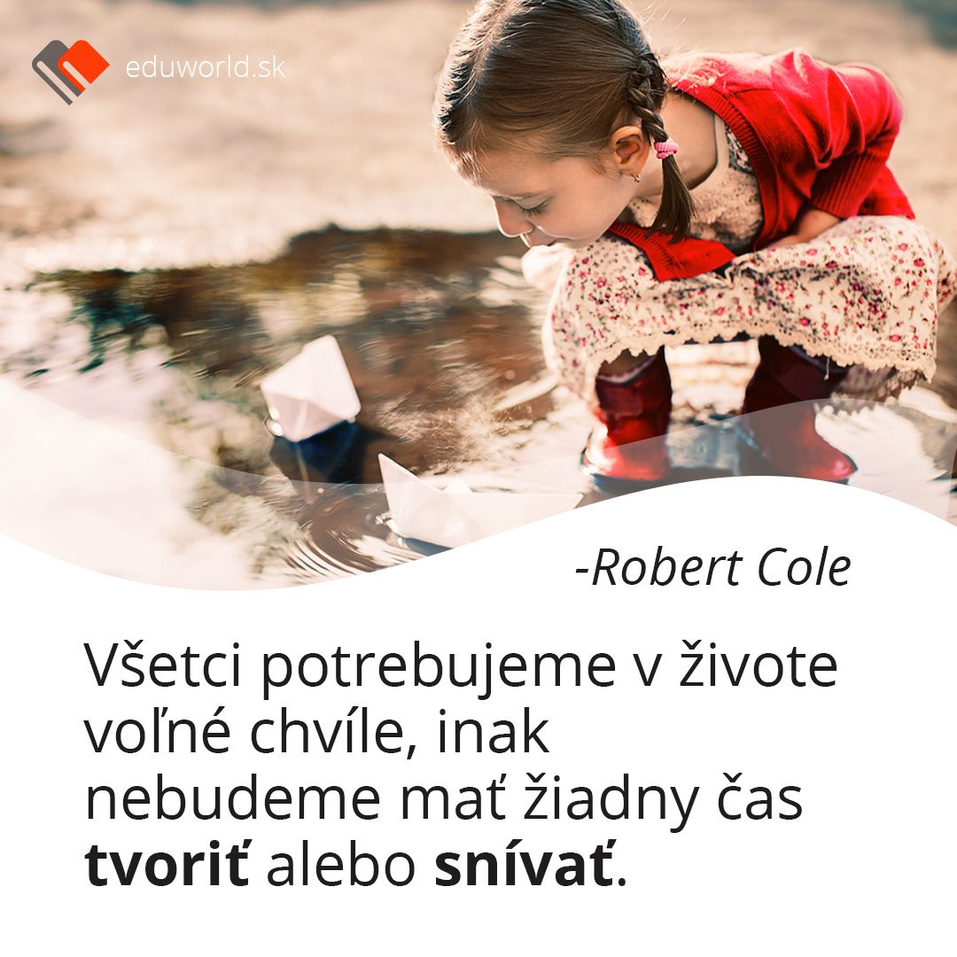 Všetci potrebujeme v živote voľné chvíle, inak nebudeme mať žiadny čas \ntvoriť alebo snívať.\n- Robet Cole\n\n