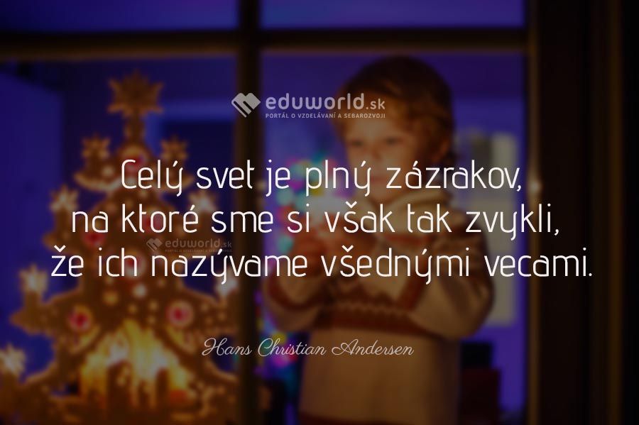 Celý svet je plný zázrakov, na ktoré sme si však tak zvykli, že ich nazývame všednými vecami. \n(Hans Christian Andersen)