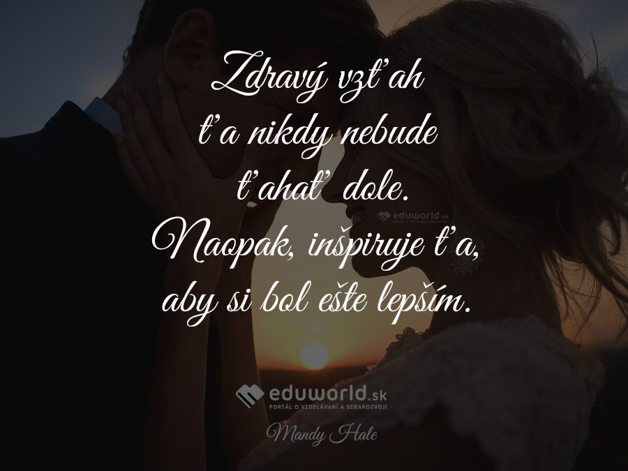 Zdravý vzťah ťa nikdy nebude ťahať dole. Naopak, inšpirujete ta, aby si bol ešte lepším. \n(Mandy Hale)