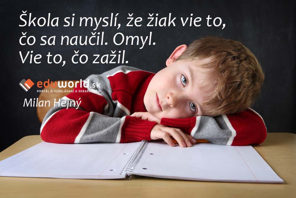 Škola si myslí, že žiak vie to, čo sa naučil. Omyl. Vie to, čo zažil. \n(Milan Hejný)\n\n