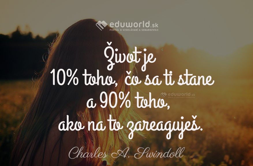 Život je 10% toho, čo sa ti stane a 90% toho, ako na to zareaguješ.\n(Charles A. Swindoll)