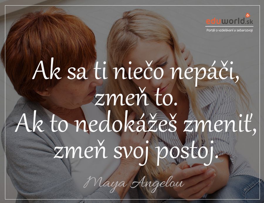 Ak sa ti niečo nepáči zmeň to. Ak to nedokážeš zmeniť, zmeň svoj postoj. 