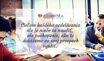 Cieľom každého vzdelávania nie je niečo sa naučiť, ale pochopenie, ako to dokážeme vo svoj prospech využiť. \n