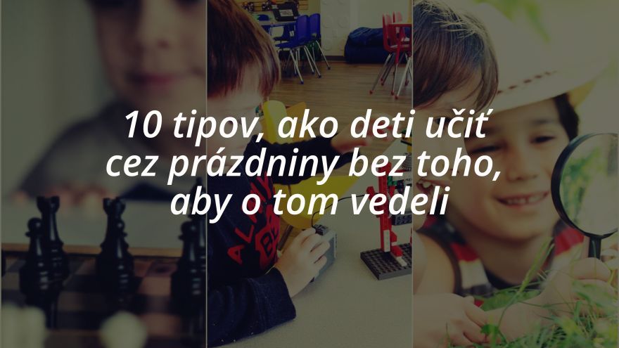 10 tipov, ako deti učiť  cez prázdniny bez toho,  aby o tom vedeli